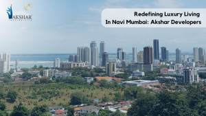 Redefining Luxury Living in Navi Mumbai: Akshar Developers