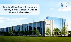 Exploring the Benefits of Investing in Commercial Property in Navi Mumbai: A Look at Akshar Business Park