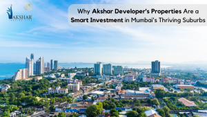 Why Akshar Developer’s Properties Are a Smart Investment in Mumbai’s Thriving Suburbs