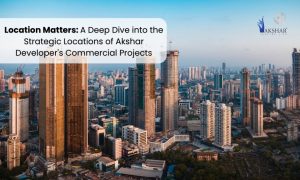 Location Matters: A Deep Dive into the Strategic Locations of Akshar Developer’s Commercial Projects