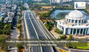 Comfort Meets Connectivity: The Strategic Locations of Akshar Developer&#8217;s Navi Mumbai