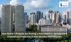 How Akshar’s Projects Are Setting a Benchmark for Residential & Commercial Properties in Navi Mumbai from 29 years