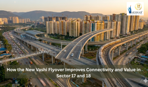 How the New Vashi Flyover Improves Connectivity and Value in Sector 17 and 18